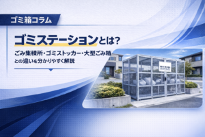 ゴミステーションとは？ごみ集積所・ゴミストッカー・大型ごみ箱との違いを分かりやすく解説
